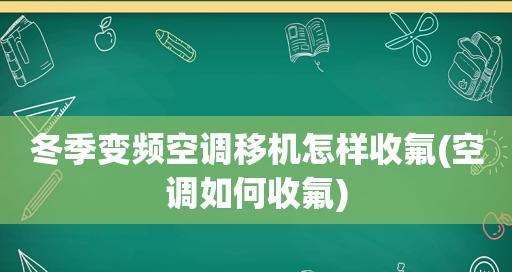 冬天变频空调如何正确收氟（实用技巧让您的变频空调冬季保持最佳状态）