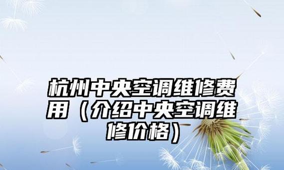 杭州上海中央空调维修价格揭秘（了解维修费用）